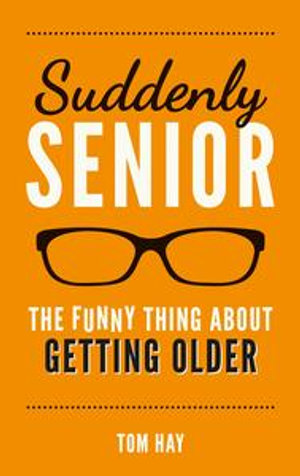Suddenly Senior : The Funny Thing About Getting Older - Tom Hay