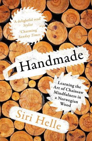 Handmade : Learning the Art of Chainsaw Mindfulness in a Norwegian Wood - Siri Helle