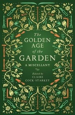 Golden Age of the Garden : A Miscellany - Claire Cock-Starkey