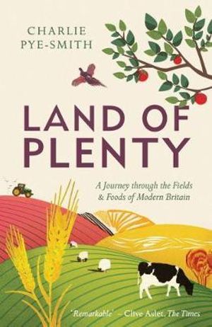 Land of Plenty : A Journey Through the Fields and Foods of Modern Britain - Charlie Pye-Smith