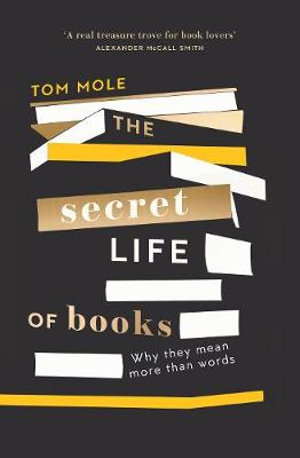 The Secret Life of Books : Why they mean more than words - Tom Mole