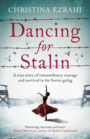 Dancing for Stalin : A True Story of Extraordinary Courage and Survival in the Soviet Gulag - Christina Ezrahi