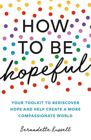 How to Be Hopeful : Your toolkit to rediscover hope and help create a more compassionate world - Bernadette Russell