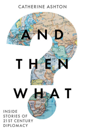 And Then What? : Inside Stories of 21st-Century Diplomacy - Catherine Ashton