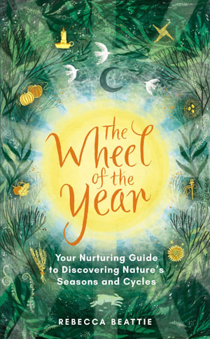 The Wheel Of The Year : A Nurturing Guide to Rediscovering Nature's Seasons and Cycles - Rebecca Beattie