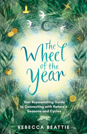 The Wheel of the Year : Your Rejuvenating Guide to Connecting with Nature's Seasons and Cycles - Rebecca Beattie