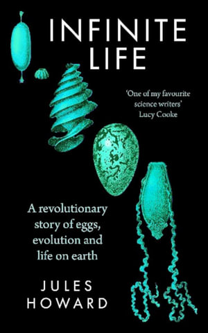 Infinite Life : A Revolutionary Story of Eggs, Evolution and Life on Earth - Jules Howard