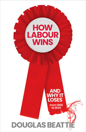 How Labour Wins : (And Why It Loses) From 1900 to Now - Douglas Beattie