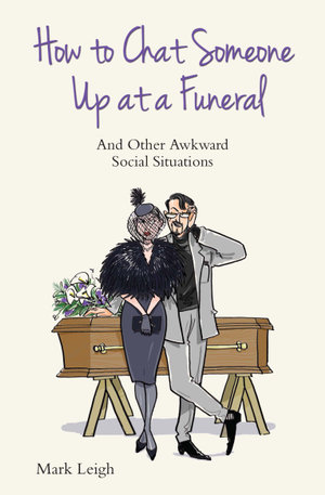 How To Chat Someone Up At A Funeral - And Other Awkward Social Situations - Mark Leigh
