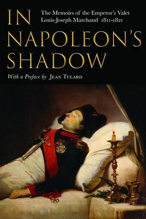 In Napoleon's Shadow : The Memoirs of Louis-Joseph Marchand, Valet and Friend of the Emperor 1811-1821 - Louis-Joseph Marchand 