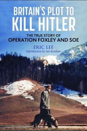 Britain's Plot to Kill Hitler : The True Story of Operation Foxley and SOE - Eric Lee