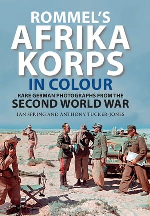 Rommel's Afrika Korps in Colour : Rare German Photographs from the Second World War - Ian Spring