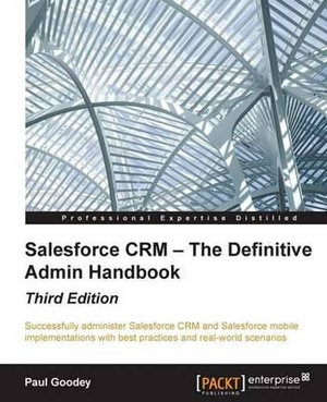 Salesforce CRM - The Definitive Admin Handbook - Third Edition - Paul Goodey