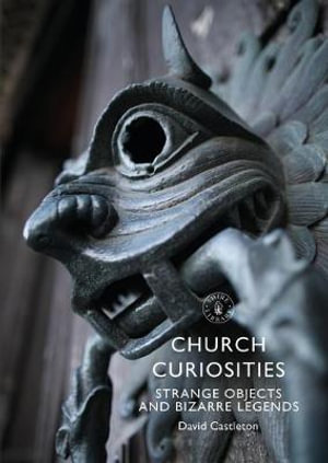 Church Curiosities : Strange Objects and Bizarre Legends - David Castleton