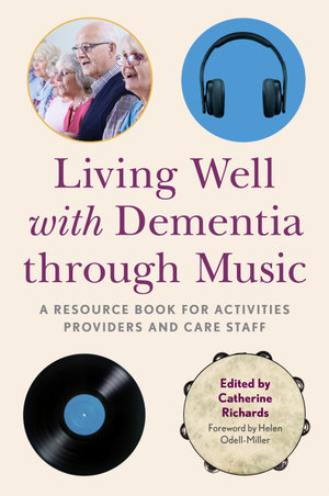 Living Well with Dementia through Music : A Resource Book for Activities Providers and Care Staff - Catherine Richards