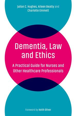 Dementia, Law and Ethics : A Practical Guide for Nurses and Other Healthcare Professionals - Julian C. Hughes