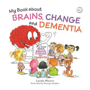 My Book about Brains, Change and Dementia : What is Dementia and What Does it Do? - Lynda Moore