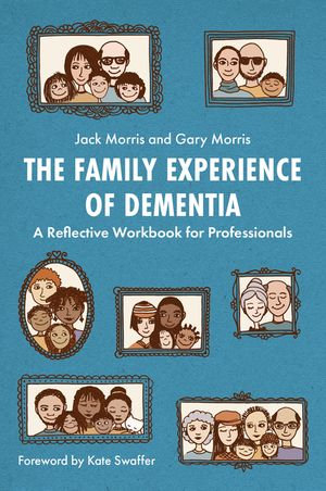 The Family Experience of Dementia : A Reflective Workbook for Professionals - Gary Morris