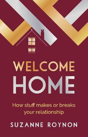 Welcome Home : How Stuff Makes or Breaks Your Relationship - Suzanne Roynon