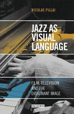 Jazz as Visual Language : Film, Television and the Dissonant Image - Nicolas Pillai