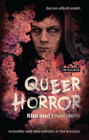 Queer Horror Film and Television : Sexuality and Masculinity at the Margins - Darren Elliott-Smith