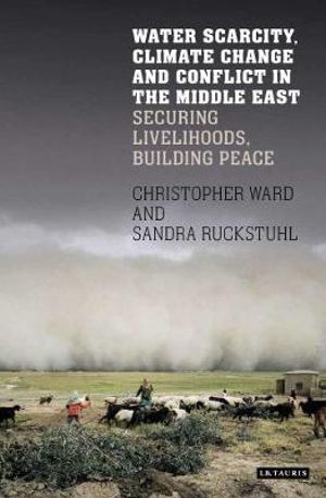 Water Scarcity, Climate Change and Conflict in the Middle East : Securing Livelihoods, Building Peace - Christopher Ward