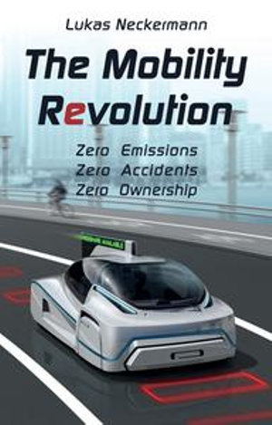 The Mobility Revolution : Zero Emissions, Zero Accidents, Zero Ownership - Lukas Neckermann