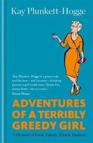 Adventures Of A Terribly Greedy Girl : A Memoir of Food, Family, Film & Fashion - Kay Plunkett-Hogge