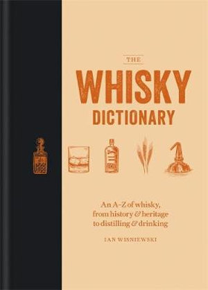 The Whisky Dictionary : A-z of Whisky, From History & Heritage to Distilling & Drinking - Ian Wisniewski