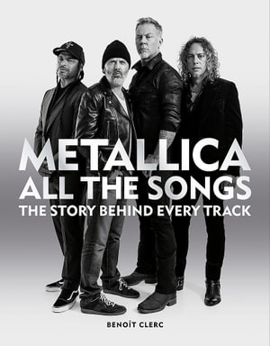 Metallica All the Songs : The Story Behind Every Track - Benoit Clerc