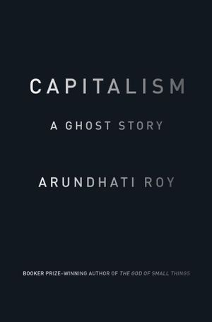 Capitalism : A Ghost Story - Arundhati Roy