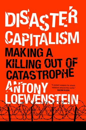 Disaster Capitalism : Making a Killing Out of Catastrophe - Antony Loewenstein