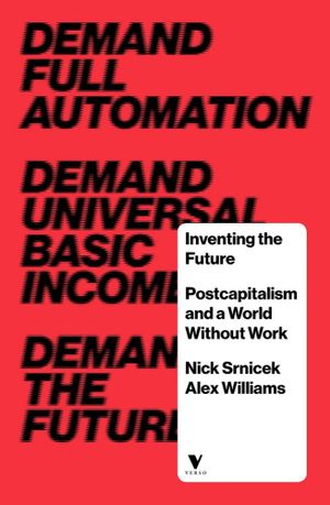 Inventing the Future : Postcapitalism and a World Without Work - Nick Srnicek