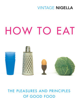 How To Eat : The Pleasures and Principles of Good Food - Nigella Lawson