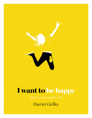 I Want to be Happy : How to Live a Happy Life - Harriet Griffey