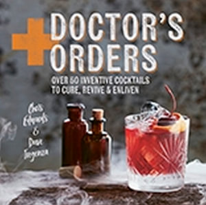 Doctor's Orders : Over 50 Inventive Cocktails to Cure, Revive and Enliven - Chris Edwards