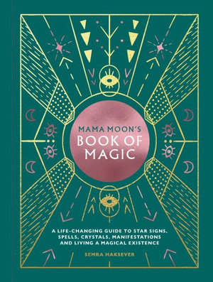 Mama Moon's Book of Magic : A Life-changing Guide To Spells, Crystals, Manifestations and Living A Magical Existence - Semra Haksever