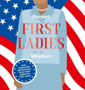 Pocket First Ladies Wisdom : Wise Words and Inspirational Ideas from America's First Ladies - Hardie Grant Books