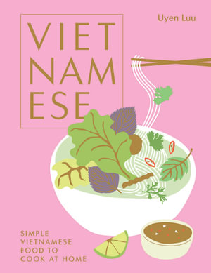 Vietnamese : Simple Vietnamese Food to Cook at Home - Uyen Luu