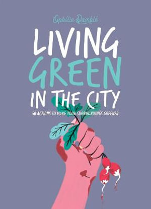 Living Green in the City : 50 Actions to Make Your Surroundings Greener - Ophelie Damblé