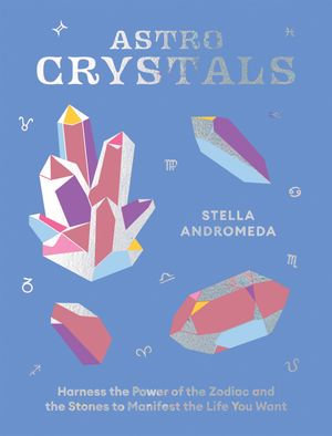 AstroCrystals : Harness the Power of the Zodiac and the Stones to Manifest the Life You Want - Stella Andromeda