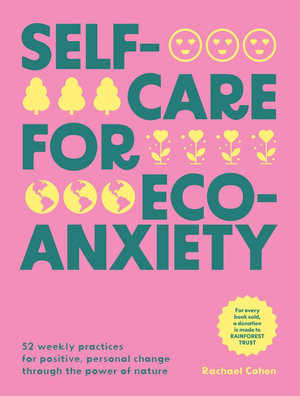 Self-care for Eco-Anxiety : 52 Weekly Practices for Positive, Personal Change Through the Power of Nature - Rachael Cohen