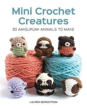 Mini Crochet Creatures : 30 Amigurumi Animals to Make - Lauren Bergstrom