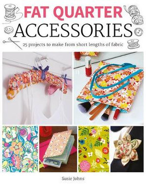 Fat Quarter : Accessories : 25 Projects to Make from Short Lengths of Fabric - SUSIE JOHNS