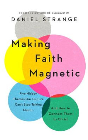 Making Faith Magnetic : Five Hidden Themes Our Culture Can't Stop Talking About... and How to Connect Them to Christ - Daniel Strange