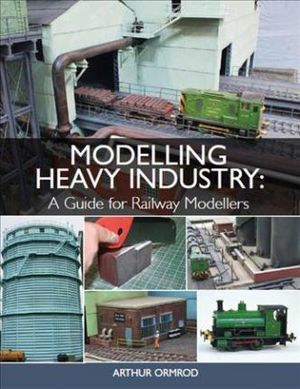 Modelling Heavy Industry : A Guide for Railway Modellers - ARTHUR OMROD