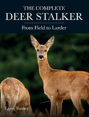 The Complete Deer Stalker : From Field to Larder - LARRY FOWLES