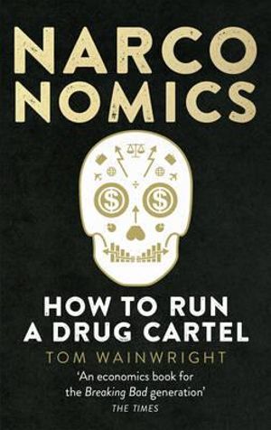 Narconomics : How To Run a Drug Cartel - Tom Wainwright