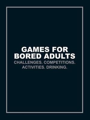 Games for Bored Adults : Challenges. Competitions. Activities. Drinking. - Author Name Tbc