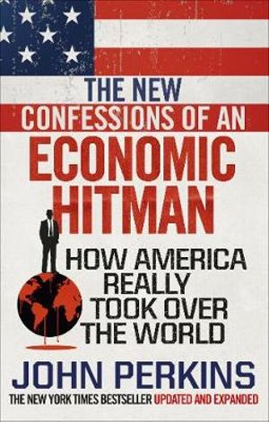 The New Confessions Of An Economic Hit Man : The Shocking Inside Story of How America Really Took Over the World - John Perkins